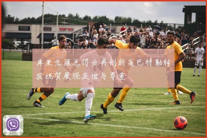 库里生涯总得分再创新高巴特勒转发祝贺展现友谊与尊重