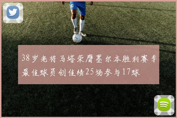 38岁老将马塔荣膺墨尔本胜利赛季最佳球员创佳绩25场参与17球