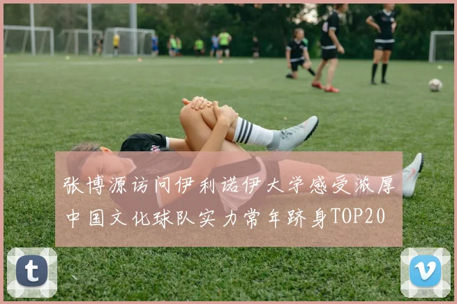 张博源访问伊利诺伊大学感受浓厚中国文化球队实力常年跻身TOP20