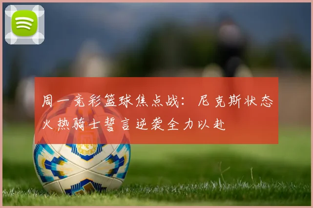 周一竞彩篮球焦点战：尼克斯状态火热骑士誓言逆袭全力以赴
