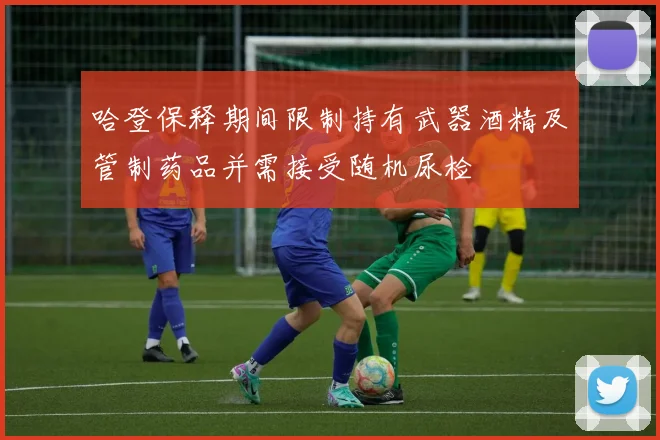 哈登保释期间限制持有武器酒精及管制药品并需接受随机尿检